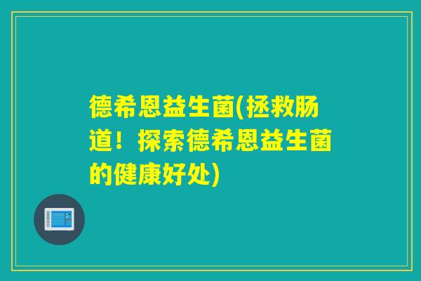 德希恩益生菌(拯救肠道!探索德希恩益生菌的健康好处) 德希恩益生菌(拯救肠道!探索德希恩益生菌的健康好处)