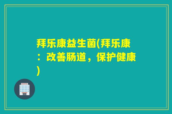 拜乐康益生菌(拜乐康：改善肠道，保护健康)