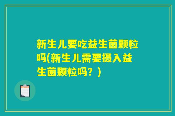 新生儿要吃益生菌颗粒吗(新生儿需要摄入益生菌颗粒吗？)