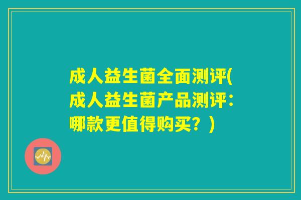 成人益生菌全面测评(成人益生菌产品测评：哪款更值得购买？)