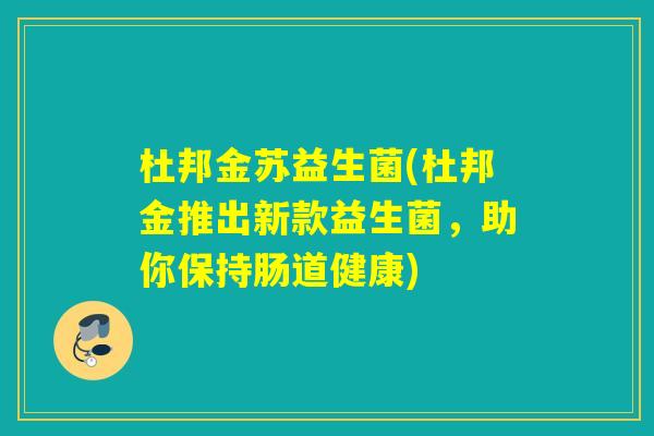 杜邦金苏益生菌(杜邦金推出新款益生菌，助你保持肠道健康)