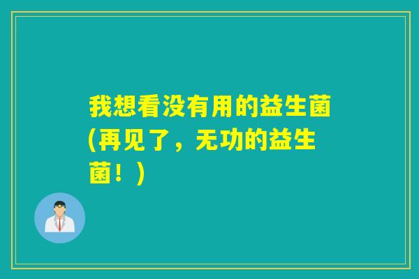 我想看没有用的益生菌(再见了，无功的益生菌！)