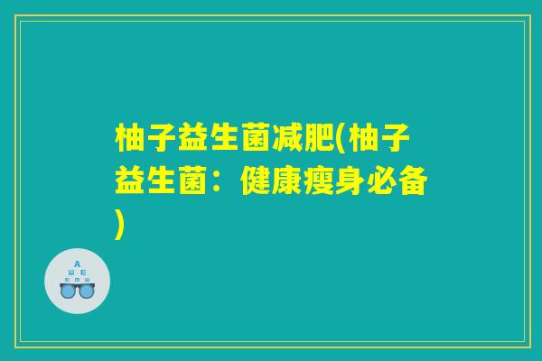 柚子益生菌(柚子益生菌:健康瘦身必备) 柚子益生菌(柚子益生菌:健康瘦身必备)