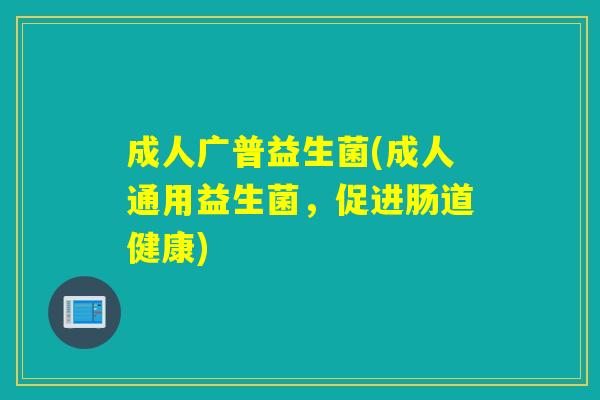 成人广普益生菌(成人通用益生菌，促进肠道健康)