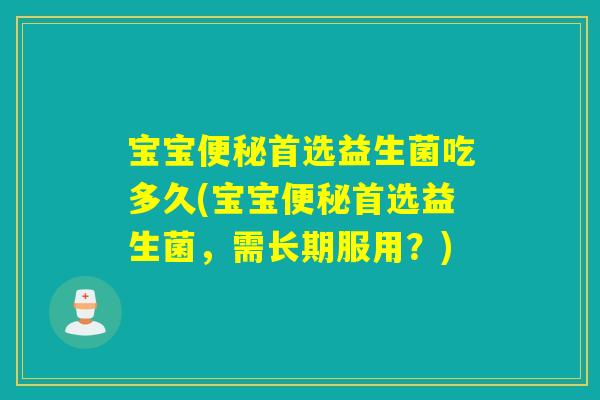 宝宝便秘首选益生菌吃多久(宝宝便秘首选益生菌，需长期服用？)