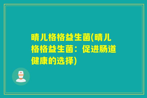 晴儿格格益生菌(晴儿格格益生菌：促进肠道健康的选择)