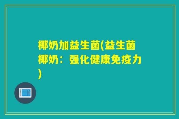椰奶加益生菌(益生菌椰奶：强化健康免疫力)