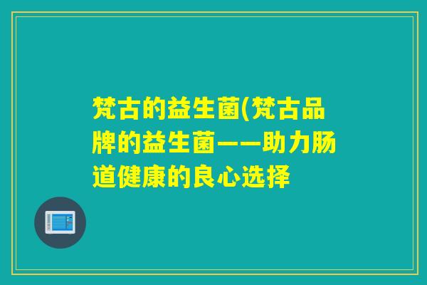梵古的益生菌(梵古品牌的益生菌——助力肠道健康的良心选择