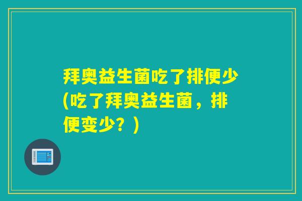 拜奥益生菌吃了排便少(吃了拜奥益生菌，排便变少？)