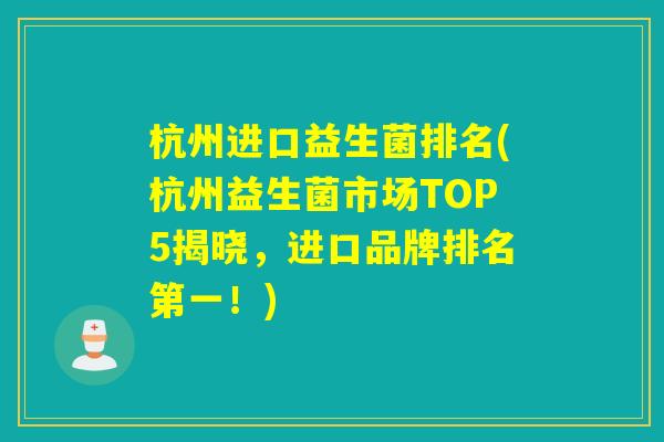 杭州进口益生菌排名(杭州益生菌市场TOP5揭晓，进口品牌排名第一！)