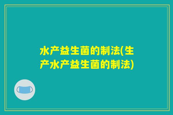 水产益生菌的制法(生产水产益生菌的制法) 水产益生菌的制法(生产水产益生菌的制法)