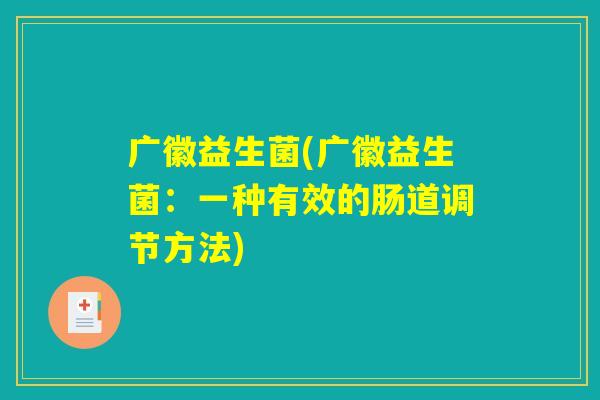 广徽益生菌(广徽益生菌：一种有效的肠道调节方法)