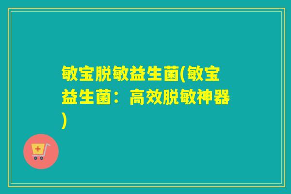 敏宝脱敏益生菌(敏宝益生菌：高效脱敏神器)
