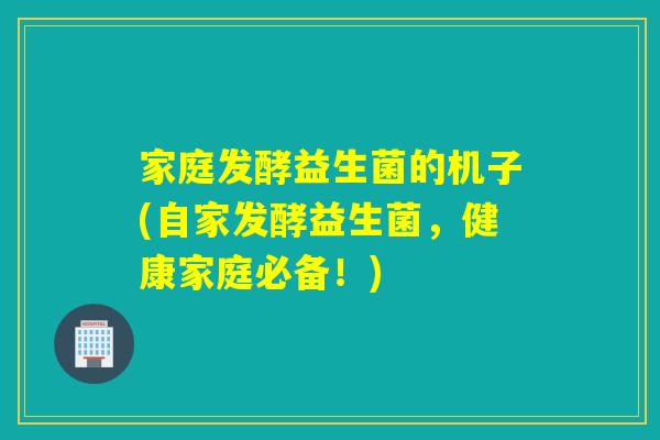 家庭发酵益生菌的机子(自家发酵益生菌,健康家庭必备!) 家庭发酵益生菌的机子(自家发酵益生菌,健康家庭必备!)