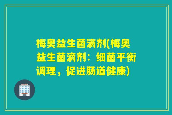 梅奥益生菌滴剂(梅奥益生菌滴剂：细菌平衡调理，促进肠道健康)