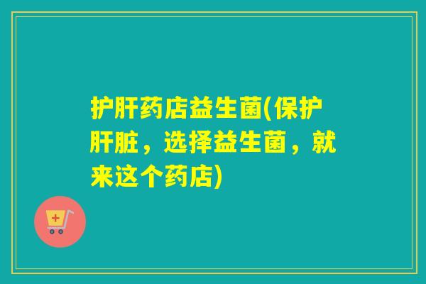 药店益生菌(保护,选择益生菌,就来这个药店) 药店益生菌(保护,选择益生菌,就来这个药店)