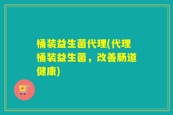 桶装益生菌代理(代理桶装益生菌，改善肠道健康)