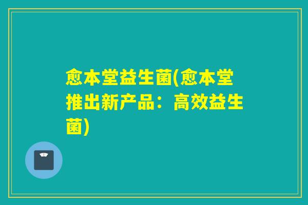 愈本堂益生菌(愈本堂推出新产品：高效益生菌)