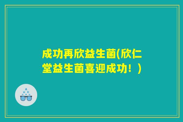 成功再欣益生菌(欣仁堂益生菌喜迎成功！)