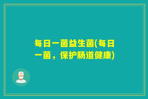 每日一菌益生菌(每日一菌，保护肠道健康)