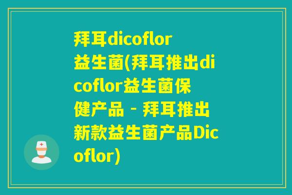 拜耳dicoflor益生菌(拜耳推出dicoflor益生菌保健产品 - 拜耳推出新款益生菌产品Dicoflor)