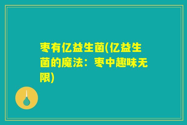 枣有亿益生菌(亿益生菌的魔法：枣中趣味无限)