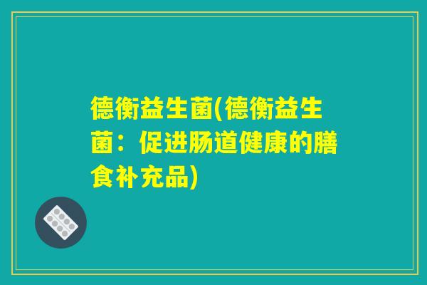 德衡益生菌(德衡益生菌：促进肠道健康的膳食补充品)
