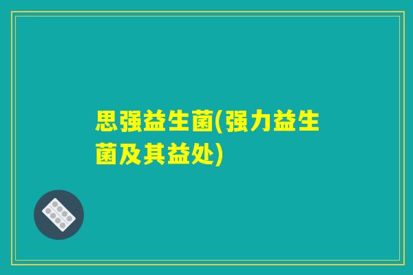 思强益生菌(强力益生菌及其益处)