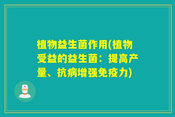 植物益生菌作用(植物受益的益生菌:提高产量、抗增强力) 植物益生菌作用(植物受益的益生菌:提高产量、抗增强力)