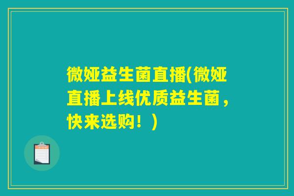 微娅益生菌直播(微娅直播上线优质益生菌,快来选购!) 微娅益生菌直播(微娅直播上线优质益生菌,快来选购!)