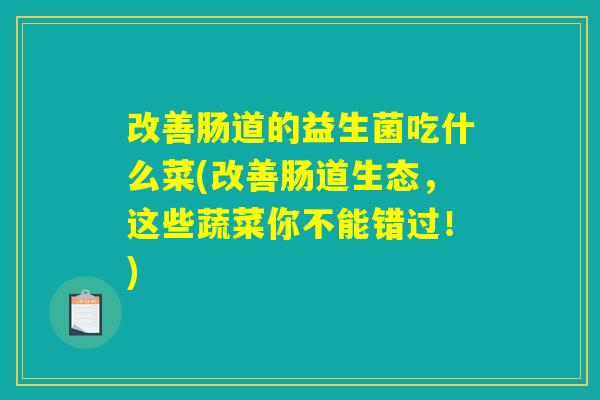 改善肠道的益生菌吃什么菜(改善肠道生态，这些蔬菜你不能错过！)