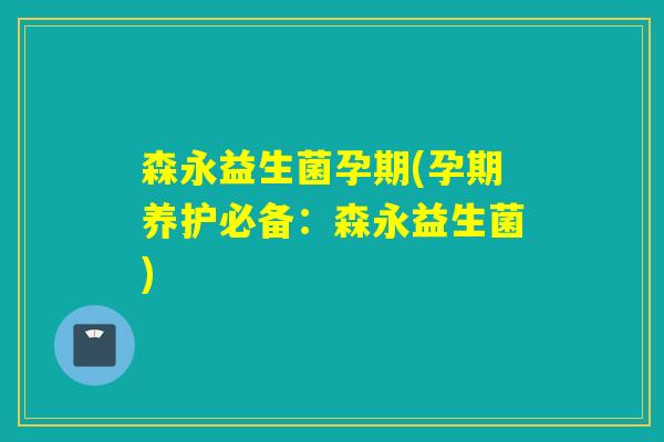 森永益生菌孕期(孕期养护必备：森永益生菌)