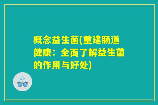 概念益生菌(重建肠道健康：全面了解益生菌的作用与好处)