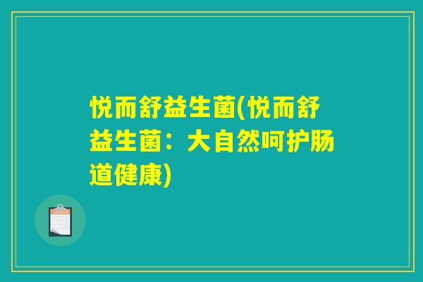 悦而舒益生菌(悦而舒益生菌:大自然呵护肠道健康) 悦而舒益生菌(悦而舒益生菌:大自然呵护肠道健康)
