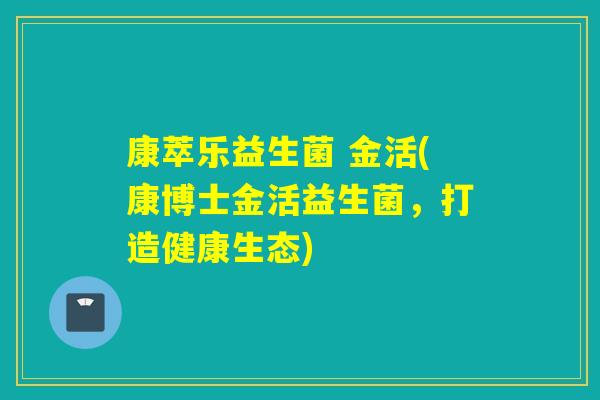 康萃乐益生菌 金活(康博士金活益生菌,打造健康生态) 康萃乐益生菌 金活(康博士金活益生菌,打造健康生态)
