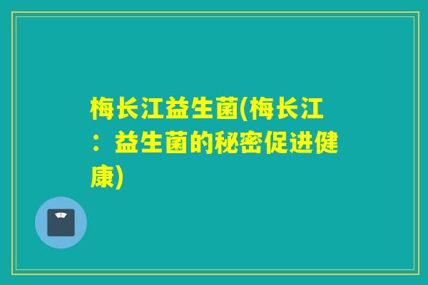 梅长江益生菌(梅长江：益生菌的秘密促进健康)