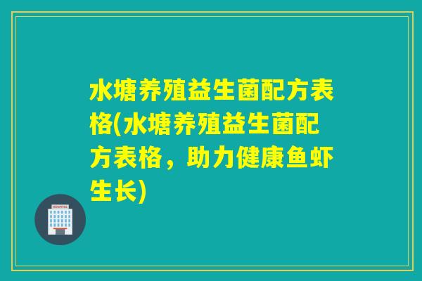 水塘养殖益生菌配方表格(水塘养殖益生菌配方表格，助力健康鱼虾生长)