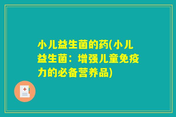 小儿益生菌的药(小儿益生菌：增强儿童免疫力的必备营养品)