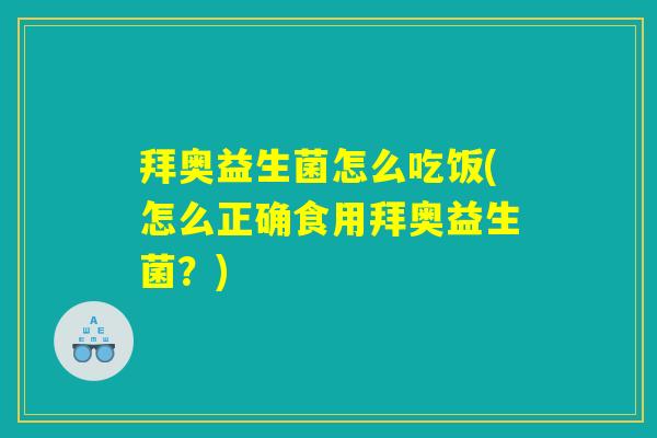 拜奥益生菌怎么吃饭(怎么正确食用拜奥益生菌？)