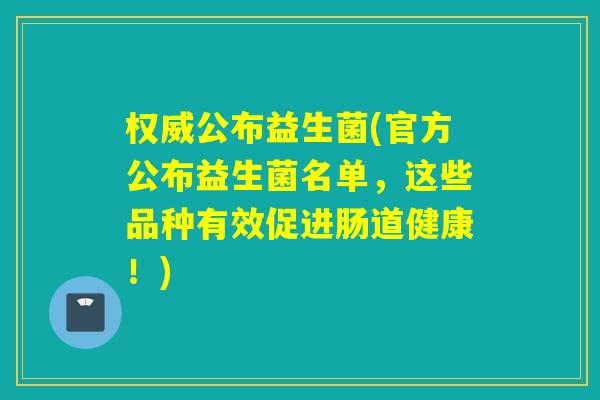 权威公布益生菌(官方公布益生菌名单，这些品种有效促进肠道健康！)