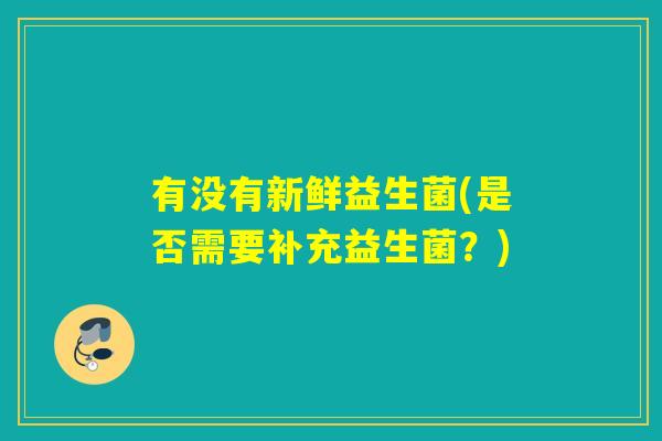 有没有新鲜益生菌(是否需要补充益生菌？)