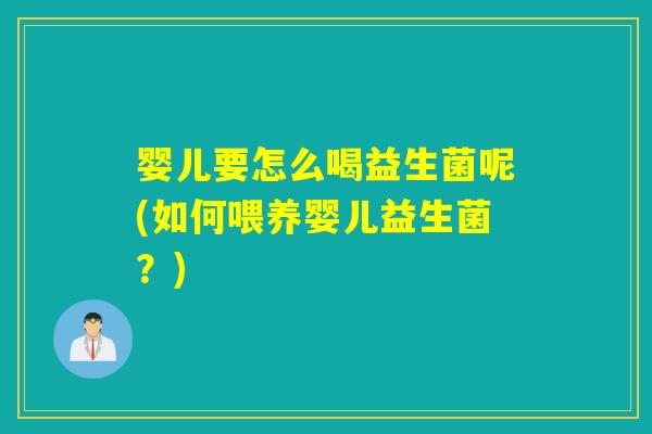婴儿要怎么喝益生菌呢(如何喂养婴儿益生菌？)