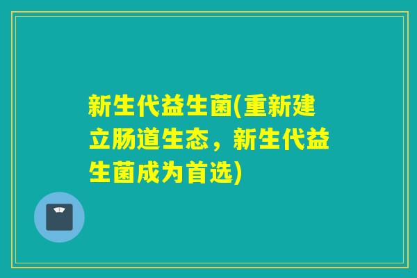 新生代益生菌(重新建立肠道生态，新生代益生菌成为首选)