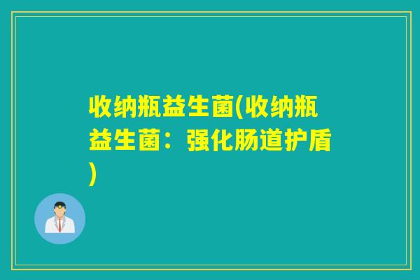收纳瓶益生菌(收纳瓶益生菌:强化肠道护盾) 收纳瓶益生菌(收纳瓶益生菌:强化肠道护盾)