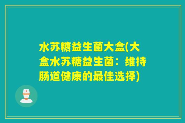 水苏糖益生菌大盒(大盒水苏糖益生菌：维持肠道健康的最佳选择)