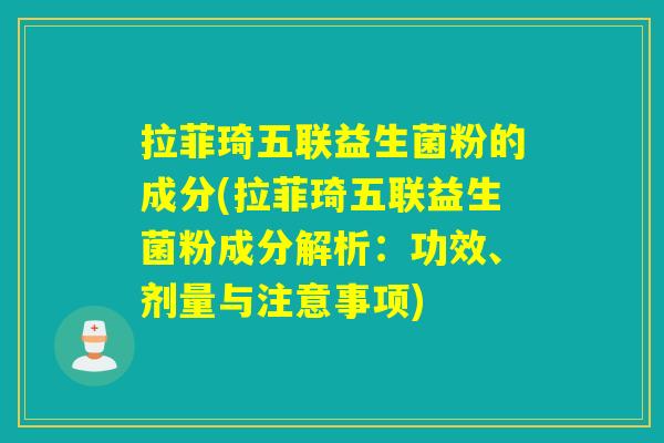 拉菲琦五联益生菌粉的成分(拉菲琦五联益生菌粉成分解析：功效、剂量与注意事项)