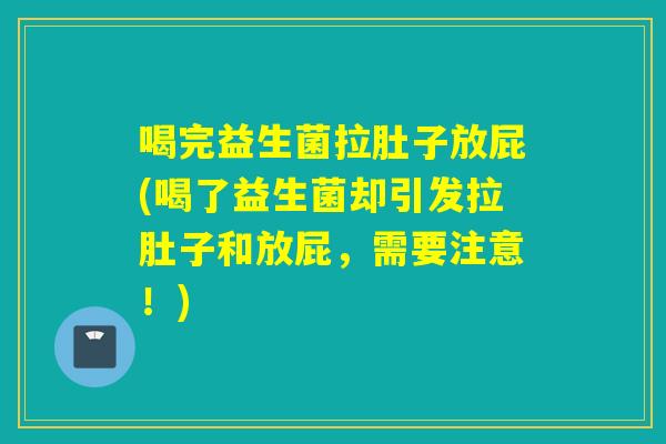 喝完益生菌拉肚子放屁(喝了益生菌却引发拉肚子和放屁，需要注意！)