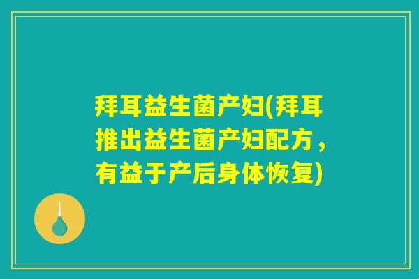 拜耳益生菌产妇(拜耳推出益生菌产妇配方，有益于产后身体恢复)