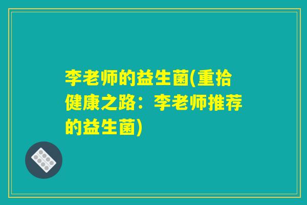 李老师的益生菌(重拾健康之路：李老师推荐的益生菌)