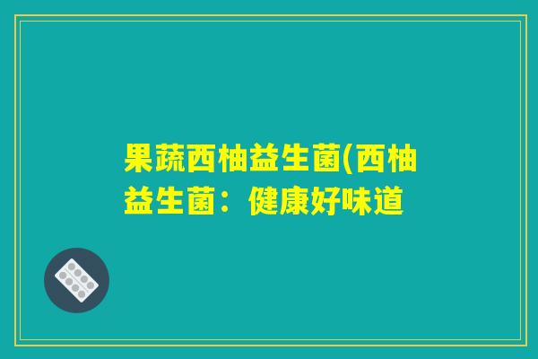 果蔬西柚益生菌(西柚益生菌：健康好味道